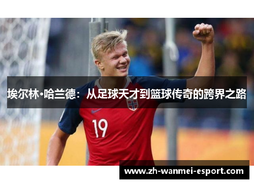 埃尔林·哈兰德：从足球天才到篮球传奇的跨界之路