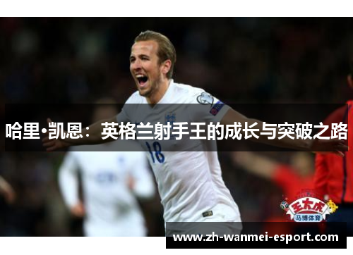 哈里·凯恩：英格兰射手王的成长与突破之路