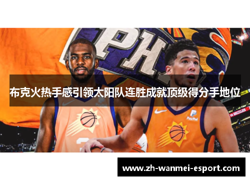 布克火热手感引领太阳队连胜成就顶级得分手地位
